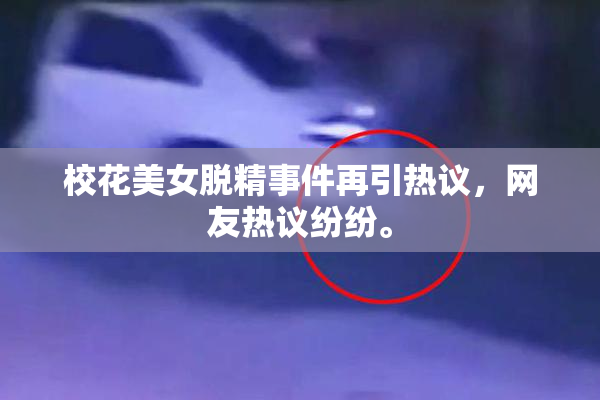 校花美女脱精事件再引热议，网友热议纷纷。
