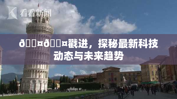 🐤🐤戳进，探秘最新科技动态与未来趋势