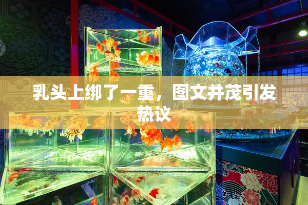 乳头上绑了一重，图文并茂引发热议