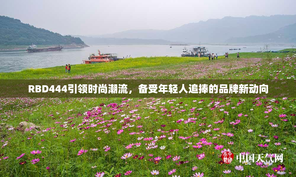 RBD444引领时尚潮流，备受年轻人追捧的品牌新动向