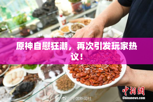 原神自慰狂潮，再次引发玩家热议！
