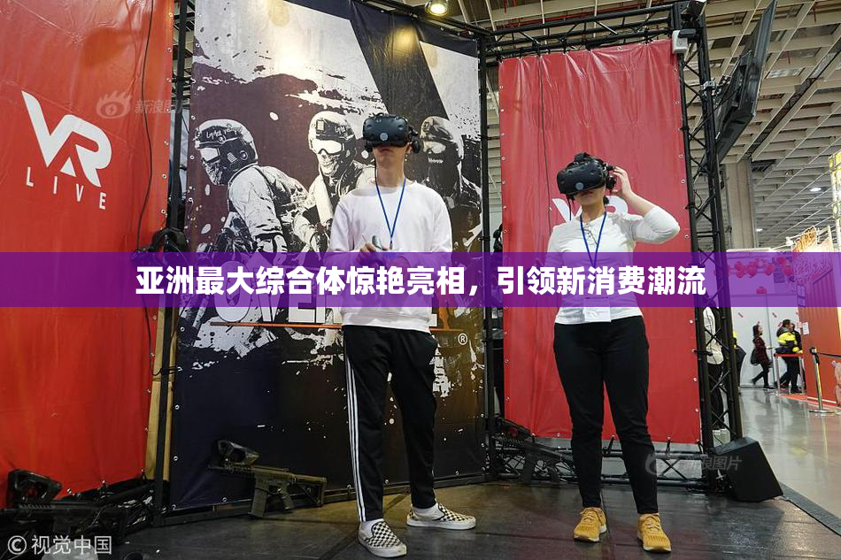 亚洲最大综合体惊艳亮相，引领新消费潮流