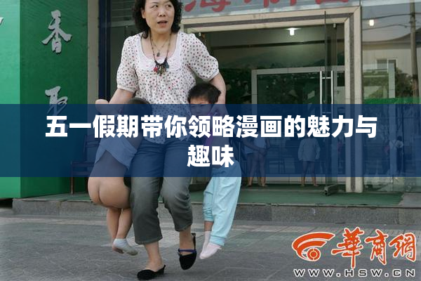五一假期带你领略漫画的魅力与趣味