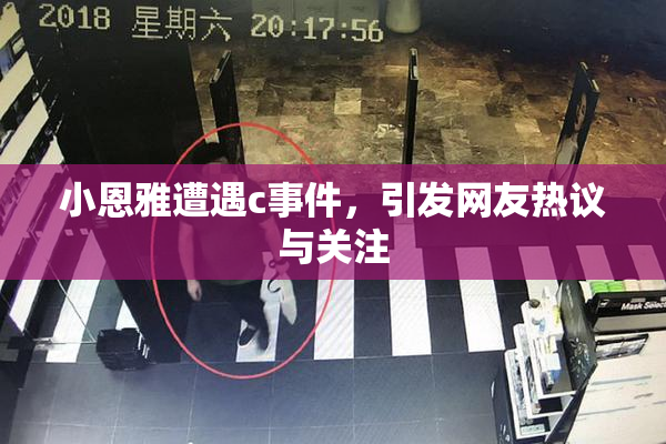 小恩雅遭遇c事件，引发网友热议与关注