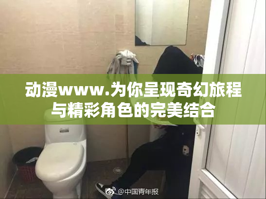 动漫www.为你呈现奇幻旅程与精彩角色的完美结合