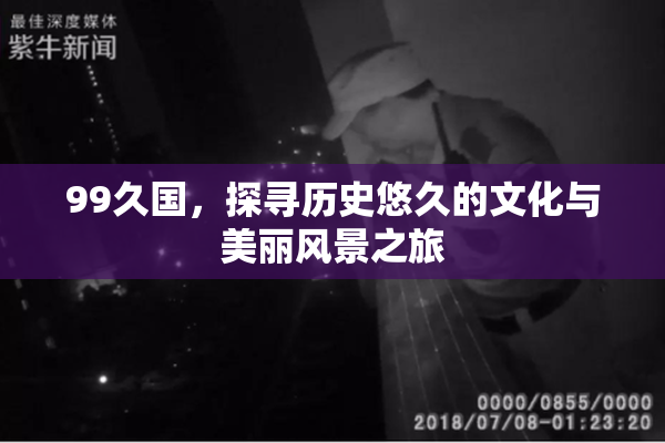 99久国，探寻历史悠久的文化与美丽风景之旅