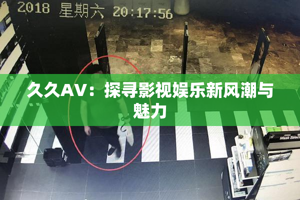 久久AV：探寻影视娱乐新风潮与魅力