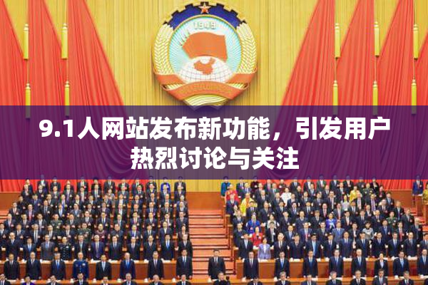9.1人网站发布新功能，引发用户热烈讨论与关注