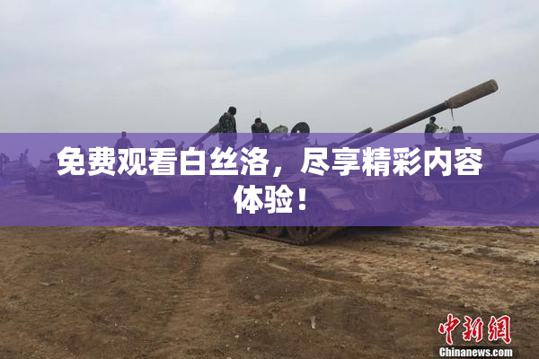 免费观看白丝洛，尽享精彩内容体验！