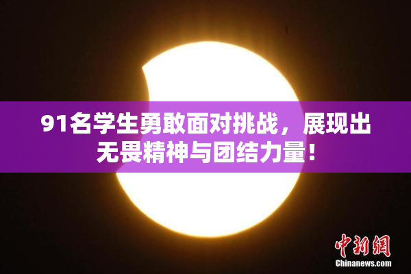 91名学生勇敢面对挑战，展现出无畏精神与团结力量！