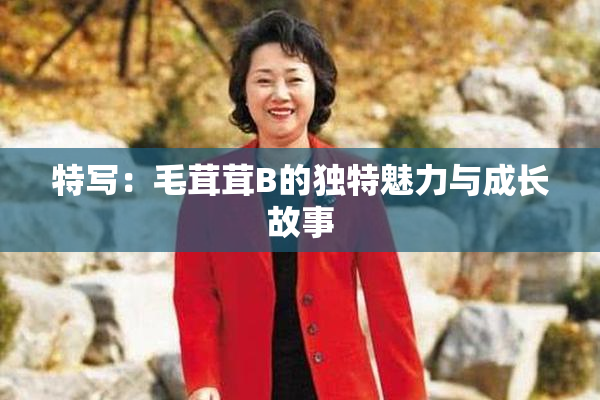 特写：毛茸茸B的独特魅力与成长故事