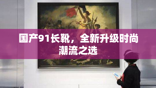 国产91长靴，全新升级时尚潮流之选