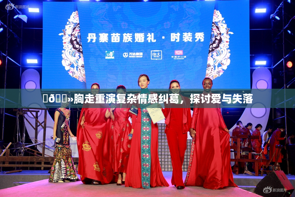 ‌🐻胸走重演复杂情感纠葛，探讨爱与失落