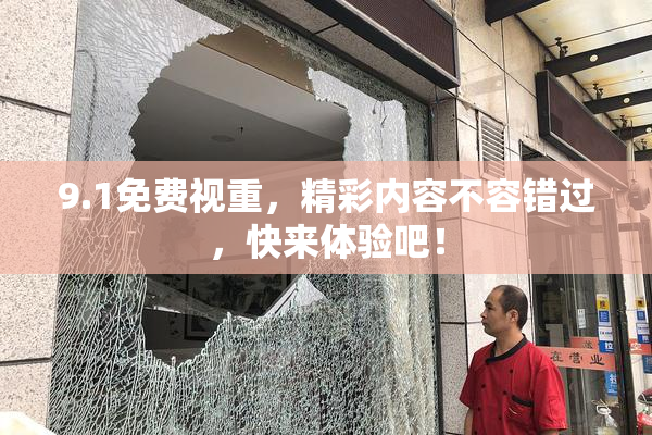 9.1免费视重，精彩内容不容错过，快来体验吧！