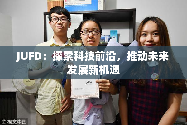 JUFD：探索科技前沿，推动未来发展新机遇