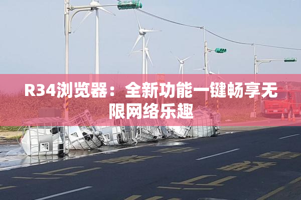 R34浏览器：全新功能一键畅享无限网络乐趣
