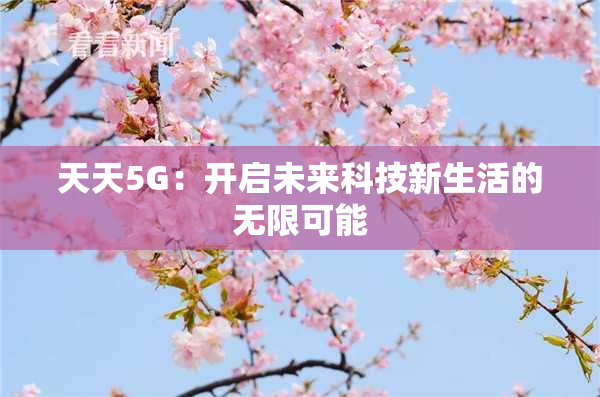 天天5G：开启未来科技新生活的无限可能
