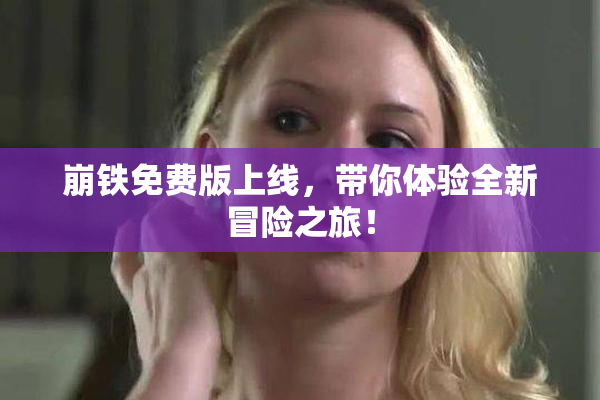崩铁免费版上线，带你体验全新冒险之旅！