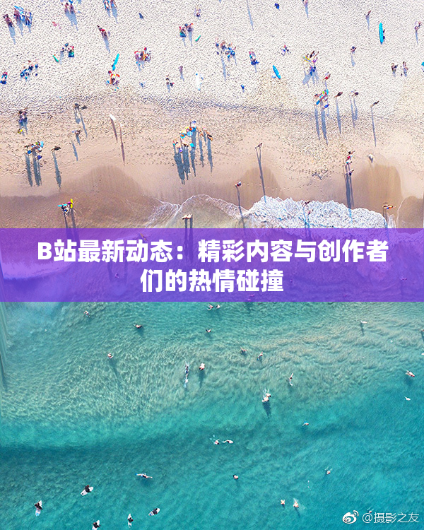 B站最新动态：精彩内容与创作者们的热情碰撞