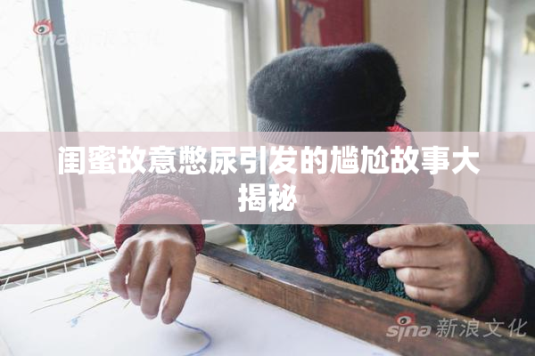 闺蜜故意憋尿引发的尴尬故事大揭秘