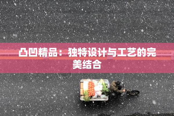 凸凹精品：独特设计与工艺的完美结合
