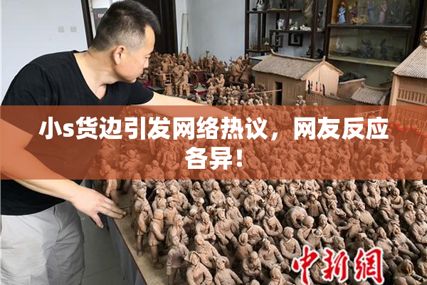 小s货边引发网络热议，网友反应各异！