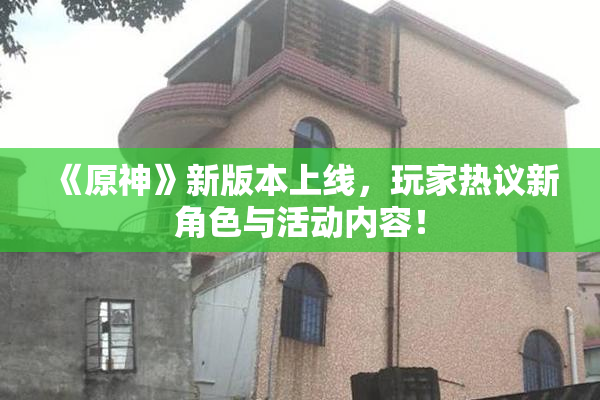 《原神》新版本上线，玩家热议新角色与活动内容！