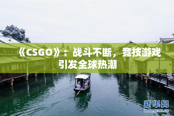 《CSGO》：战斗不断，竞技游戏引发全球热潮