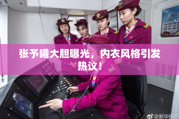 张予曦大胆曝光，内衣风格引发热议！