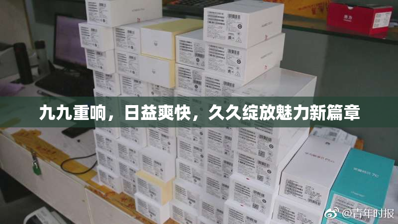 九九重响，日益爽快，久久绽放魅力新篇章