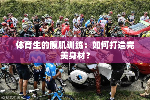 体育生的腹肌训练：如何打造完美身材？