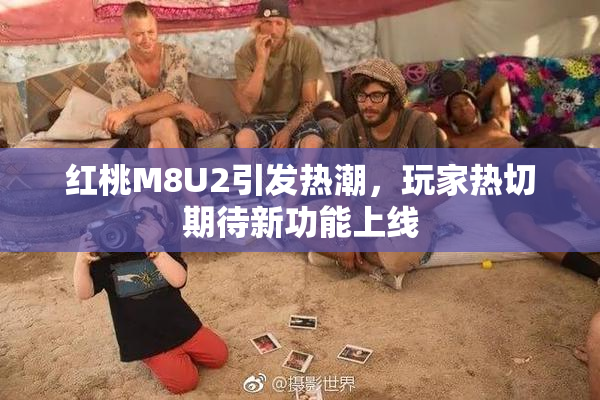 红桃M8U2引发热潮，玩家热切期待新功能上线