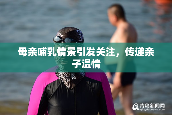 母亲哺乳情景引发关注，传递亲子温情