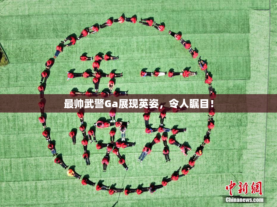 最帅武警Ga展现英姿，令人瞩目！