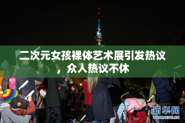 二次元女孩裸体艺术展引发热议，众人热议不休