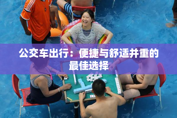 公交车出行：便捷与舒适并重的最佳选择