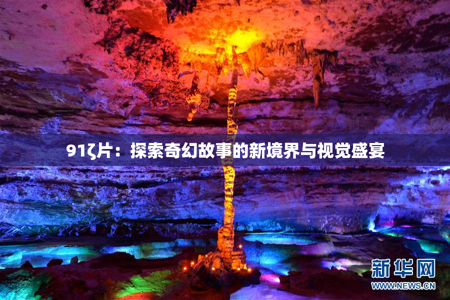 91ζ片：探索奇幻故事的新境界与视觉盛宴