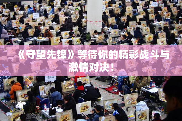 《守望先锋》等待你的精彩战斗与激情对决！