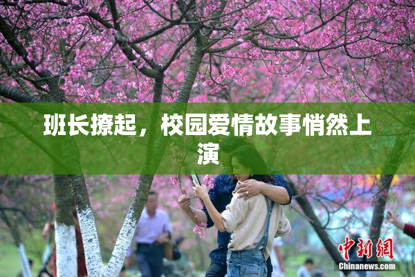 班长撩起，校园爱情故事悄然上演