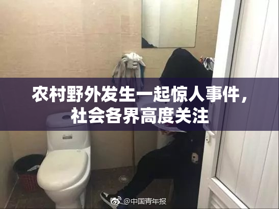 农村野外发生一起惊人事件，社会各界高度关注
