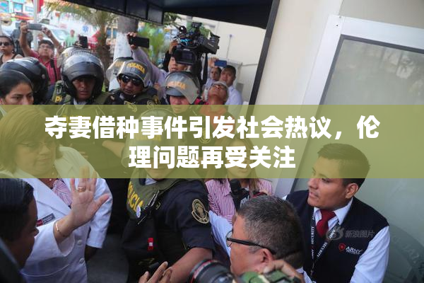 夺妻借种事件引发社会热议，伦理问题再受关注