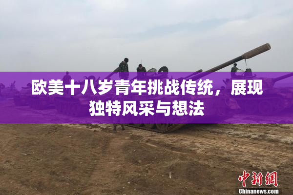 欧美十八岁青年挑战传统，展现独特风采与想法
