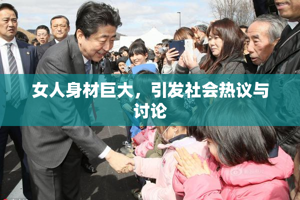 女人身材巨大，引发社会热议与讨论