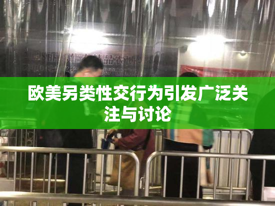欧美另类性交行为引发广泛关注与讨论