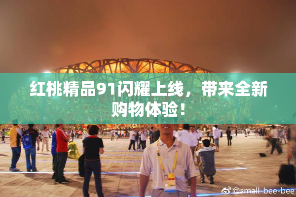 红桃精品91闪耀上线，带来全新购物体验！