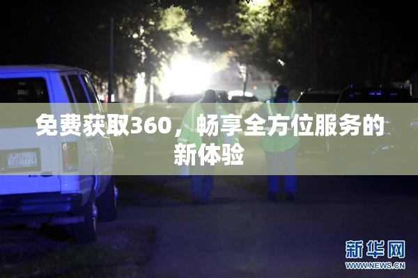 免费获取360，畅享全方位服务的新体验