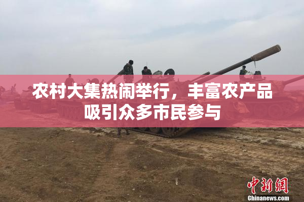 农村大集热闹举行，丰富农产品吸引众多市民参与