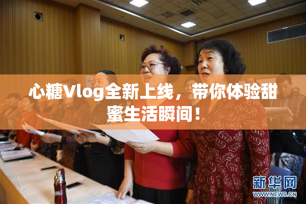 心糖Vlog全新上线，带你体验甜蜜生活瞬间！