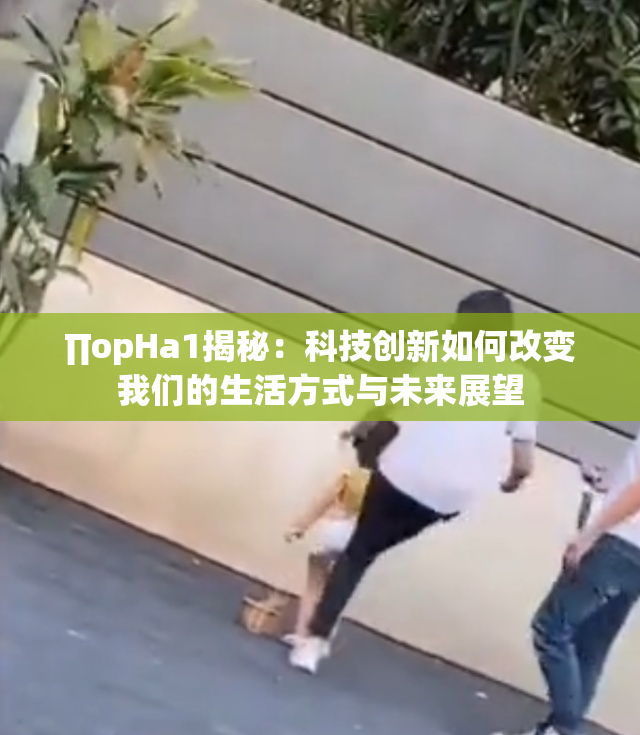 ∏opHa1揭秘：科技创新如何改变我们的生活方式与未来展望