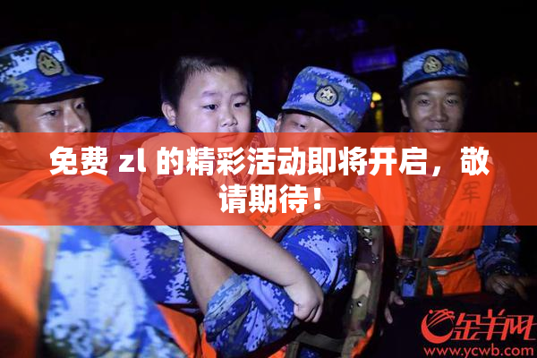 免费 zl 的精彩活动即将开启，敬请期待！